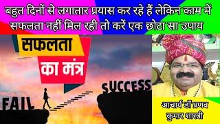 बहुत दिनों से लगातार प्रयास कर रहे हैं लेकिन काम में सफलता नहीं मिल रही तो करें एक छोटा सा उपाय
