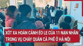 Xót xa hoàn cảnh éo le của 11 nạn nhân trong vụ cháy quán cà phê ở Hà Nội