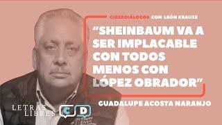 Guadalupe Acosta Naranjo: "Claudia Sheinbaum va a ser implacable con todos menos con López Obrador"