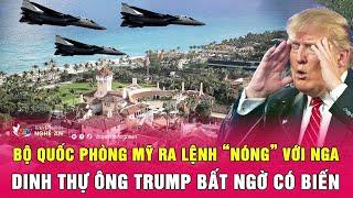 Điểm nóng thế giới: Bộ Quốc phòng Mỹ ra lệnh “nóng” với Nga, dinh thự ông Trump bất ngờ có biến