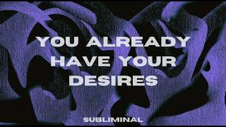YOU ALREADY HAVE YOUR DESIRES! CONGRATULATIONS 