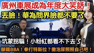 太扯了！廣州車展成為年度大笑話！丟臉！華為問界臉都不要了！坑蒙拐騙！小粉紅都看不下去了！腳踢BBA！拳打特斯拉！國產車企能不能別意淫了！面對現實！撒泡尿照照自己吧