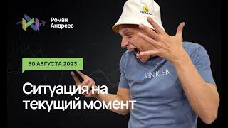 30.08.2023 Ситуация на текущий момент | Роман Андреев