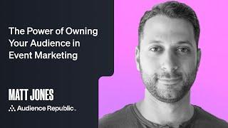 The Power of Owning Your Audience in Event Marketing (Matt Jones, Audience Republic)