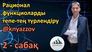 2 Рационал функциоларды тепе-тең түрлендіру. АҚЖОЛ КНЯЗОВ