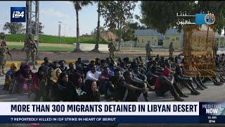 More than 300 migrants detained in Libyan desert