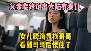 父親臨終說出大陸有妻兒，女兒跨海尋找哥哥，看到哥哥後愣住了 | wayne調查 | 情感 | 情感故事 | 家庭倫理 | 婚姻 | 小说 | 故事  #大案紀實  #案件解說