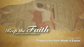 KEEP THE FAITH: Daily Mass with the Jesuits | 10 May 24 | Friday in the Sixth Week of Easter