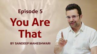 Episode 5 - You Are That | By Sandeep Maheshwari