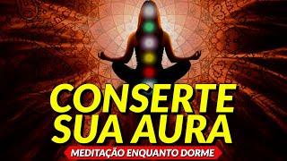 CONSERTE SUA AURA, LIMPE SUAS ENERGIAS E EQUILIBRE SUA VIBRAÇÃO | MEDITAÇÃO ENQUANTO DORME