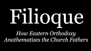 Filioque: How Eastern Orthodoxy Anathematizes the Church Fathers