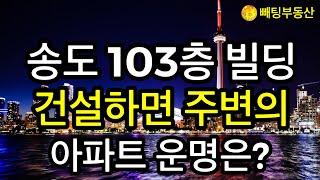 부동산 송도 103층 빌딩 건설하면 주변의 아파트 운명은?