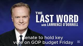 Senate to hold key vote on GOP budget Friday | The Last Word with Lawrence O’Donnell