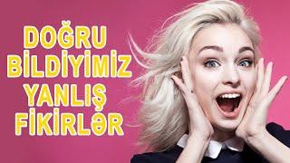 HAMINIZI HEYRƏTLƏNDİRƏCƏK DOĞRU BİLDİYİMİZ YANLIŞ FİKİRLƏR