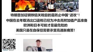 特朗普加征钢铁铝关税目的是防止中国“进攻”！中国在去年取消出口退税已经为冲击高附加值产品准备，欧洲和日本可能才是最危险的，美国只是在自保但需要承受高通胀痛苦！