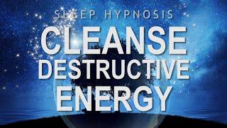 Sleep Hypnosis to Cleanse Destructive Energy - Guided Sleep Meditation