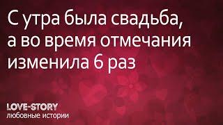 Истории любви | C утра была свадьба, а во время отмечания изменила 6 раз