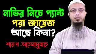 নাভির নিচে প‍্যান্ট পরা জায়েজ আছে কিনা? শায়খ আহমাদুল্লাহ