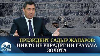 Президент Садыр Жапаров: Никто не украдёт ни грамма золота