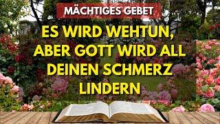 MÄCHTIGES GEBET | ES WIRD WEHTUN, ABER GOTT WIRD ALL DEINEN SCHMERZ LINDERN