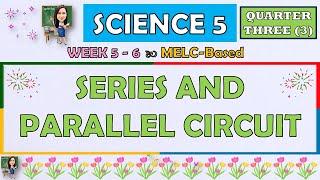 SCIENCE 5 || QUARTER 3 WEEK 5 - 6 | SERIES AND PARALLEL CIRCUIT | MELC-BASED