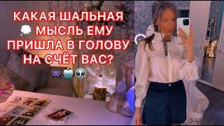 КАКАЯ ШАЛЬНАЯ МЫСЛЬ ЕМУ ПРИШЛА В ГОЛОВУ НА СЧЁТ ВАС?