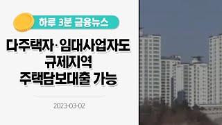 [금융뉴스] 다주택자·임대사업자도 규제지역 주택담보대출 가능(2023.3.2.)