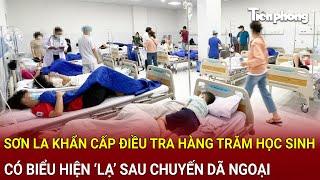 Bản tin sáng 6/3: Sơn La khẩn cấp điều tra hàng trăm học sinh có biểu hiện ‘lạ’ sau chuyến dã ngoại