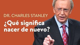 ¿Qué significa nacer de nuevo?  – Dr. Charles Stanley