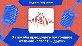 3 способа преодолеть постоянное желание «спасать» других | Подкаст Лайфхакера