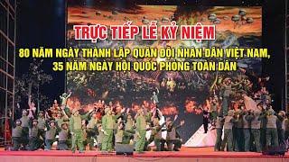 Trực tiếp Lễ kỷ niệm 80 năm Ngày thành lập QĐND Việt Nam, 35 năm Ngày hội Quốc phòng toàn dân