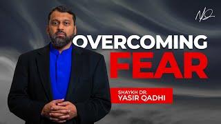 Overcoming Fear: A Quranic Perspective  - Shaykh Dr. Yasir Qadhi