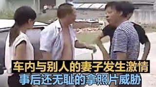 车内与别人的妻子发生激情，事后还无耻的拿照片威胁 #调解纠纷矛盾 #情感纠纷矛盾 #家庭矛盾纠纷