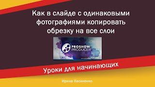 Как в слайде с одинаковыми фотографиями копировать обрезку на все слои в программе ProShow Producer