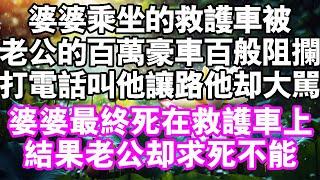 老公的百萬豪車阻止婆婆乘坐的救護車。打電話叫他讓路，老公破口大罵我有病竟竟然詛咒他媽他不但不讓，還各種阻攔婆婆最後死在救護車上。哪料我飛黃騰達，老公卻求死不得#中老年頻道 #家庭 #故事