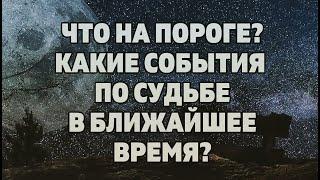 ЧТО НА ПОРОГЕ? КАКИЕ СОБЫТИЯ ПО СУДЬБЕ В БЛИЖАЙШЕЕ ВРЕМЯ? Онлайн гадание Таро на будущее