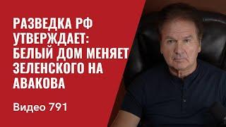 Разведка РФ утверждает: Белый дом меняет Зеленского на Авакова  / №791 - Юрий Швец