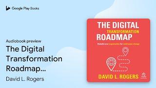 The Digital Transformation Roadmap: Rebuild… by David L. Rogers · Audiobook preview