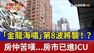 「金龍海嘯」第8波將襲！？ 房仲苦嘆...房市已進ICU