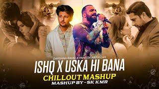 Ishq X Uska Hi Bana - Chillout Mashup | Faheem Abdullah | Darshan Raval | Mitraz | Sad Songs| Sk Kmr