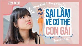 Tizitalk 13: 3 HIỂU LẦM TAI HẠI VỀ CƠ THỂ CON GÁI | Tizi Đích Lép