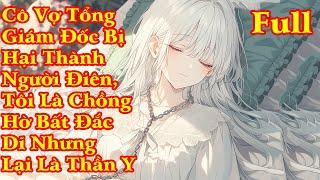 CÔ VỢ TỔNG GIÁM ĐỐC BỊ HẠI THÀNH NGƯỜI HÂM TÔI LÀ CHỒNG HỜ BẤT ĐẮC DĨ NHƯNG LẠI LÀ THẦN Y | FULL