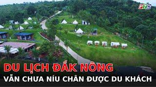 Du lịch Đắk Nông vẫn chưa níu chân được du khách