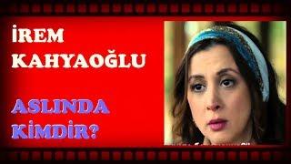 İREM KAHYAOĞLU ASLINDA KİMDİR?