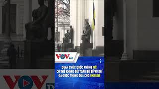 Quan chức Quốc phòng Mỹ: Có thể không gửi toàn bộ số vũ khí đã được thông qua cho Ukraine