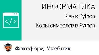 Информатика. Язык Python: Коды символов в Python. Центр онлайн-обучения «Фоксфорд»