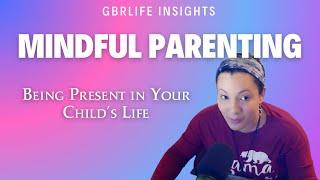 Mindful Parenting Tips: Being Present in Your Child's Life