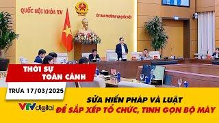 Thời sự toàn cảnh trưa 17/3: Sửa hiến pháp và luật để sắp xếp tổ chức, tinh gọn bộ máy | VTV24