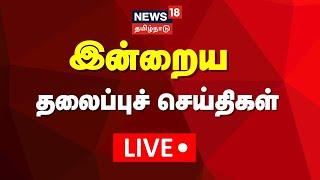 Today Headlines LIVE | இன்றைய முக்கிய தலைப்புச்செய்திகள் | Tamil News | News18 TamilNadu | N18L