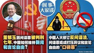 12/03【时事大家谈】董郁玉因间谍罪被判刑七年，中国如何维持新闻和言论自由？中国人大修订反间谍法，间谍罪或成打压异议和言论自由的“口袋罪”